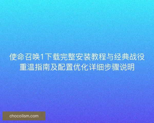 使命召唤1下载完整安装教程与经典战役重温指南及配置优化详细步骤说明