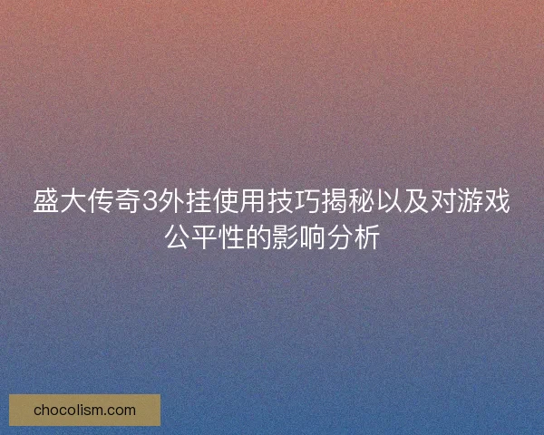 盛大传奇3外挂使用技巧揭秘以及对游戏公平性的影响分析