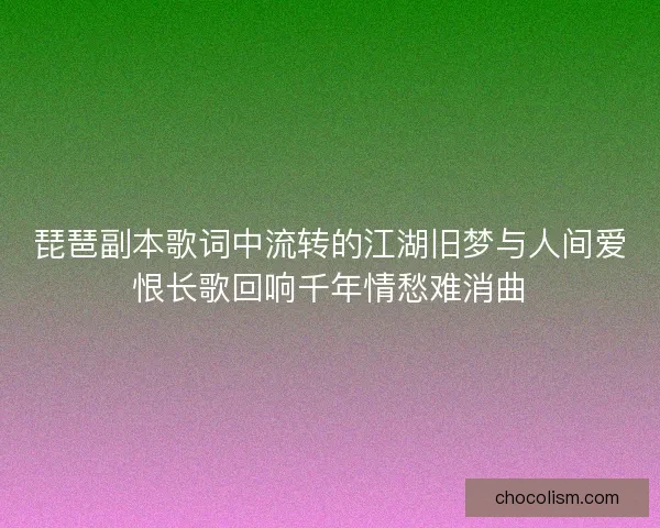 琵琶副本歌词中流转的江湖旧梦与人间爱恨长歌回响千年情愁难消曲