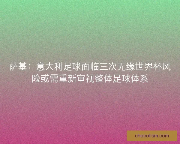 萨基：意大利足球面临三次无缘世界杯风险或需重新审视整体足球体系