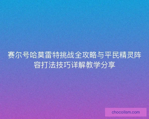 赛尔号哈莫雷特挑战全攻略与平民精灵阵容打法技巧详解教学分享
