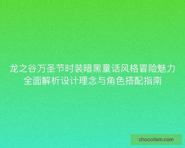 龙之谷万圣节时装暗黑童话风格冒险魅力全面解析设计理念与角色搭配指南