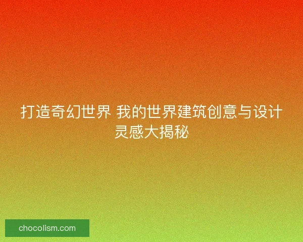 打造奇幻世界 我的世界建筑创意与设计灵感大揭秘