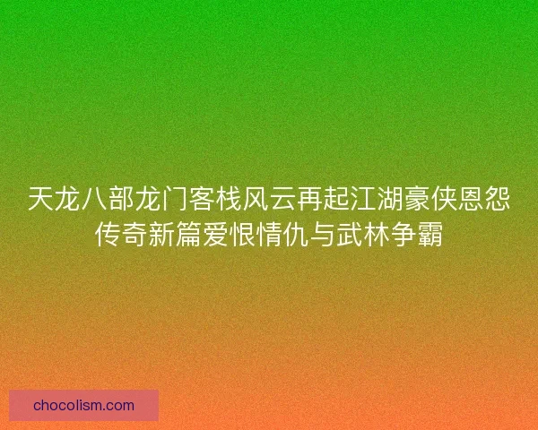 天龙八部龙门客栈风云再起江湖豪侠恩怨传奇新篇爱恨情仇与武林争霸