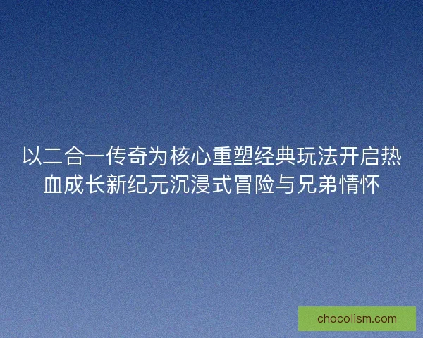 以二合一传奇为核心重塑经典玩法开启热血成长新纪元沉浸式冒险与兄弟情怀