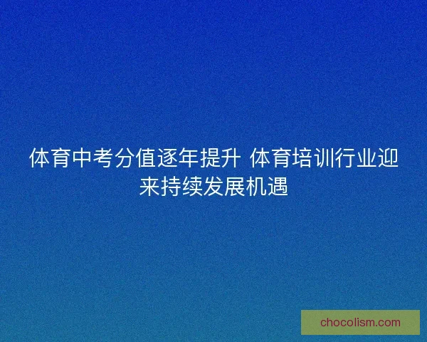 体育中考分值逐年提升 体育培训行业迎来持续发展机遇