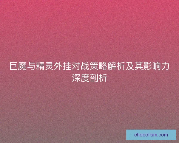 巨魔与精灵外挂对战策略解析及其影响力深度剖析