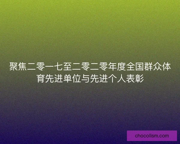 聚焦二零一七至二零二零年度全国群众体育先进单位与先进个人表彰